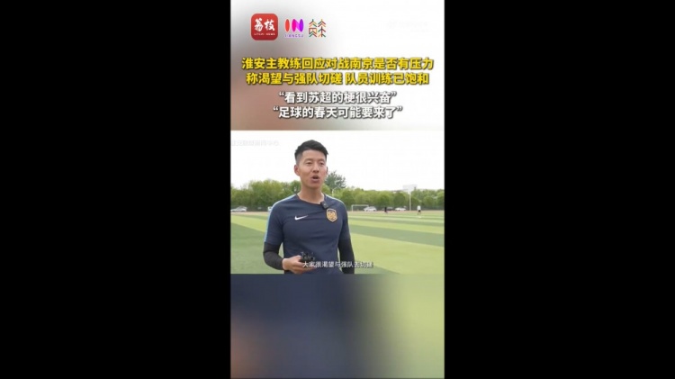 蘇超淮安隊(duì)主教練：足球的春天可能要來了 期待和南京隊(duì)的比賽